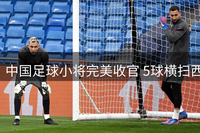 中国足球小将完美收官 5球横扫西甲展现未来希望