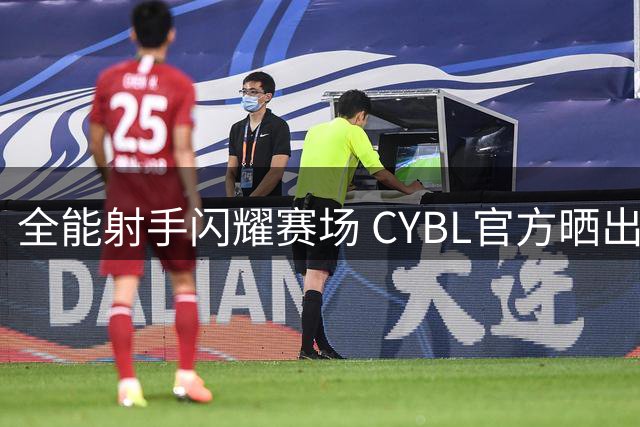 全能射手闪耀赛场 CYBL官方晒出上海队赵奕澎精彩集锦