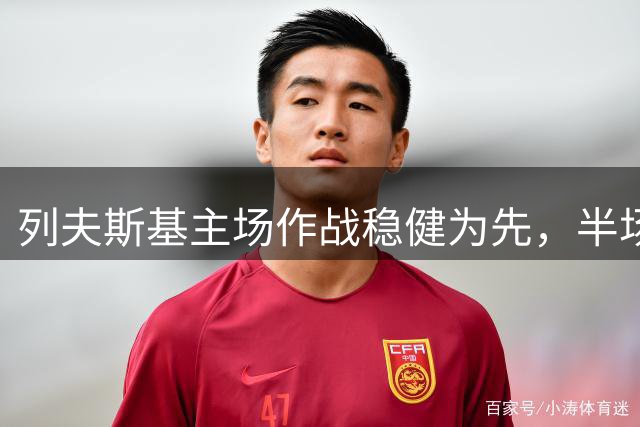 列夫斯基主场作战稳健为先，半场防线值得重点关注