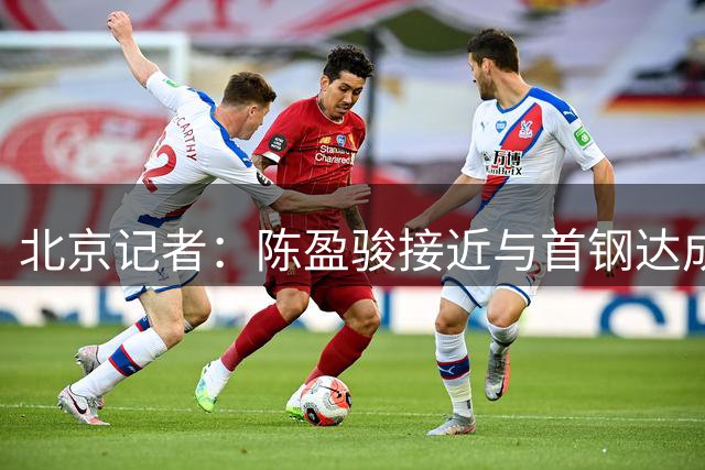 北京记者：陈盈骏接近与首钢达成续约 大概率将续签D类顶薪合同