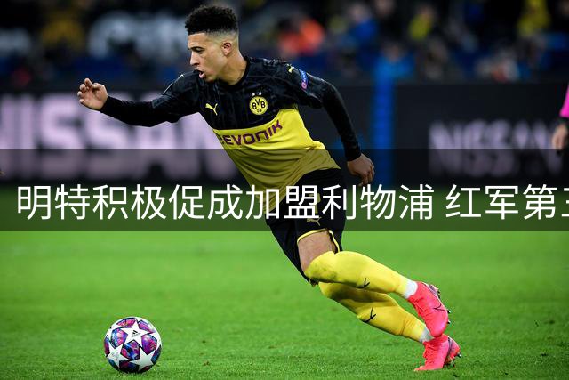 明特积极促成加盟利物浦 红军第三次报价在即