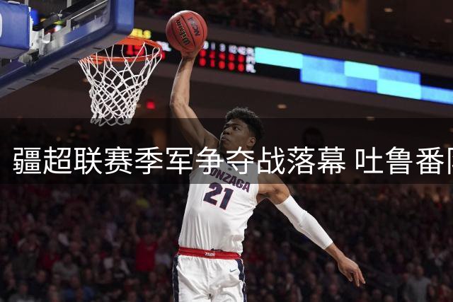 疆超联赛季军争夺战落幕 吐鲁番队2-0力克阿勒泰队
