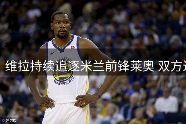 维拉持续追逐米兰前锋莱奥 双方近期再启转会谈判