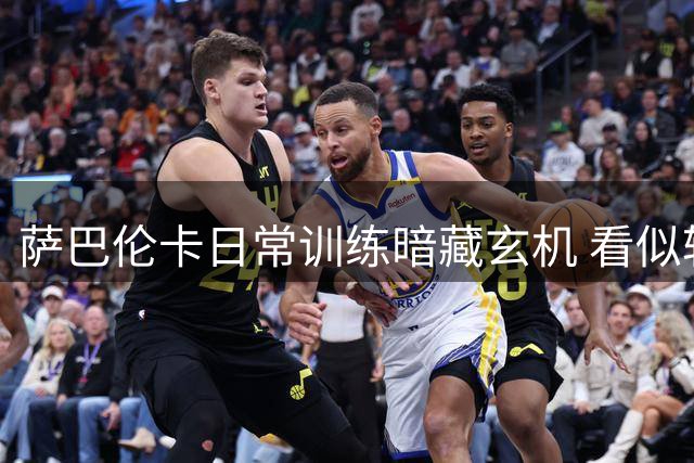 萨巴伦卡日常训练暗藏玄机 看似轻松实则不易