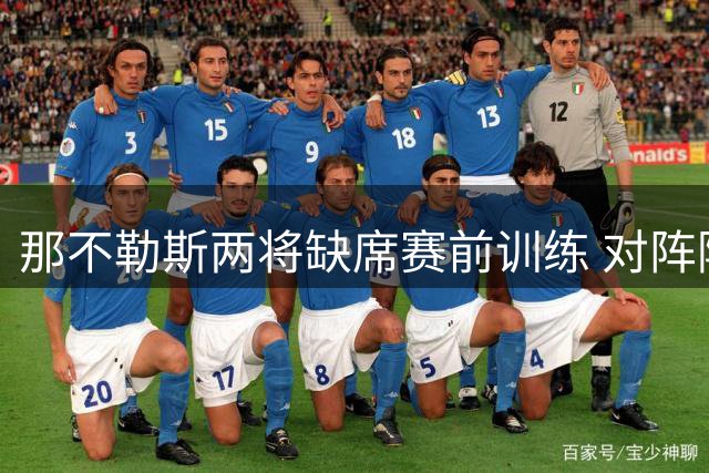 那不勒斯两将缺席赛前训练 对阵阿森纳成疑