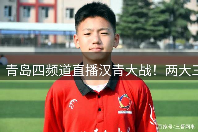 青岛四频道直播汉青大战！两大三镇旧将反戈，球迷：最好别让他俩上