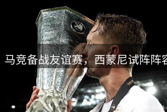 马竞备战友谊赛，西蒙尼试阵阵容曝光