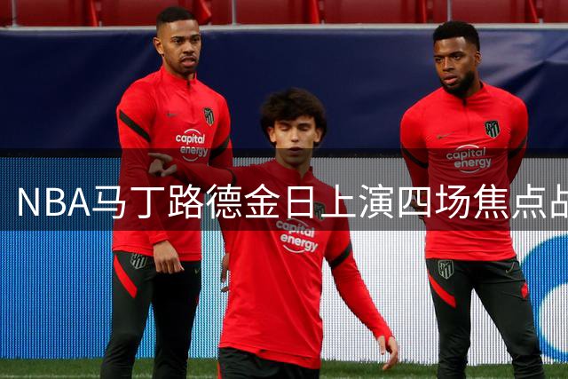 NBA马丁路德金日上演四场焦点战 活塞骑士再续恩怨