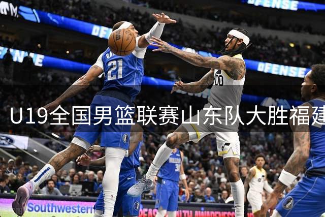 U19全国男篮联赛山东队大胜福建 王证独揽25分红